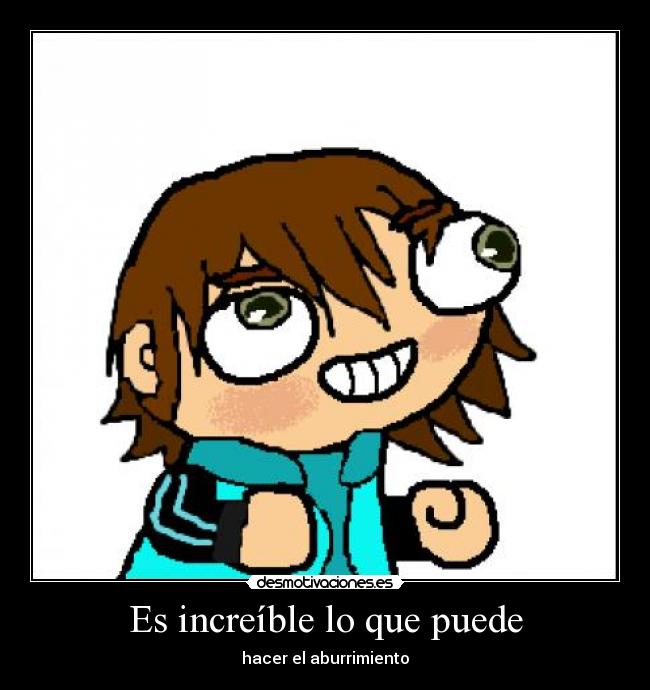 Es increíble lo que puede - hacer el aburrimiento