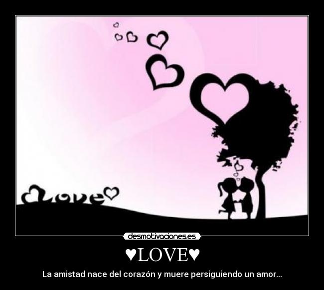 ♥LOVE♥ - La amistad nace del corazón y muere persiguiendo un amor...♥
