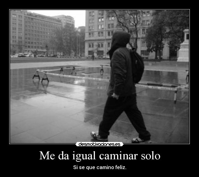 Me da igual caminar solo -