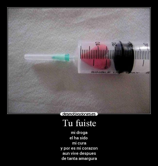 Tu fuiste - mi droga
el ha sido
mi cura
y por es mi corazon
aun vive despues
de tanta amargura