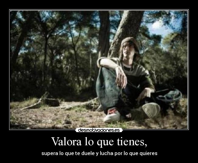 Valora lo que tienes, - 