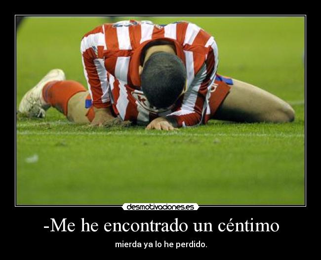 -Me he encontrado un céntimo - mierda ya lo he perdido.