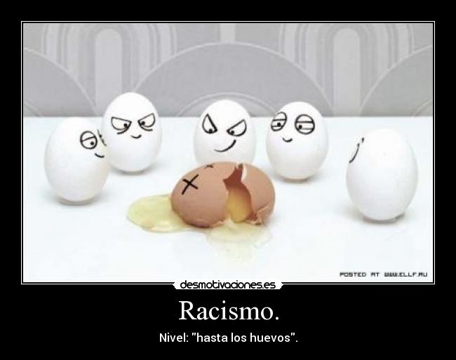 Racismo. - Nivel: hasta los huevos.