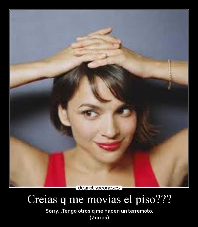 Creias q me movias el piso??? -