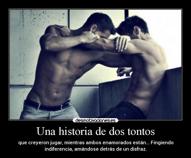 Una historia de dos tontos - que creyeron jugar, mientras ambos enamorados están... Fingiendo
indiferencia, amándose detrás de un disfraz.