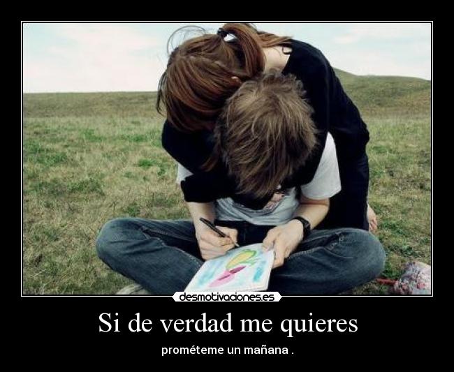 Si de verdad me quieres - prométeme un mañana .