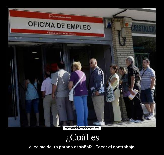 ¿Cuál es - el colmo de un parado español?... Tocar el contrabajo.