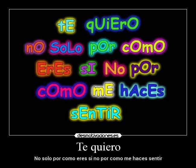 Te quiero - No solo por como eres si no por como me haces sentir