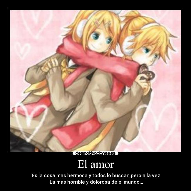 El amor - Es la cosa mas hermosa y todos lo buscan,pero a la vez
 La mas horrible y dolorosa de el mundo...