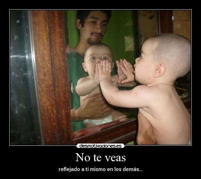 No te veas - reflejado a ti mismo en los demás...