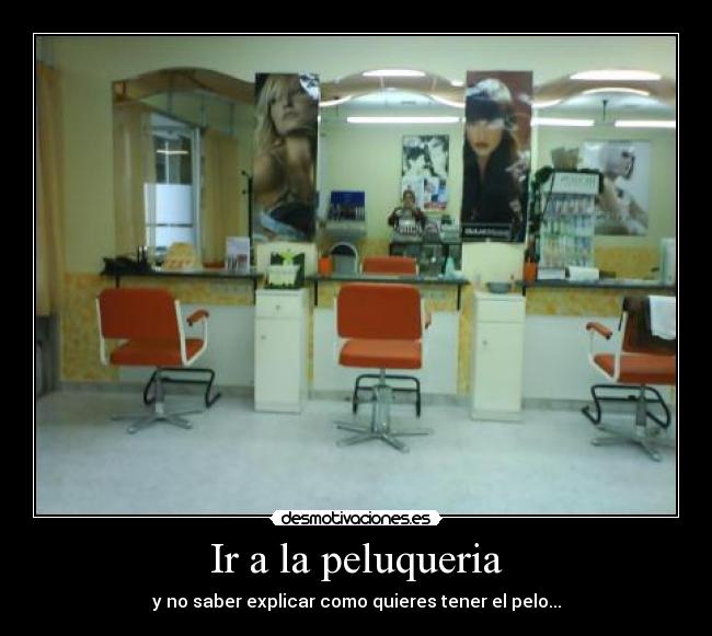 Ir a la peluqueria - y no saber explicar como quieres tener el pelo...