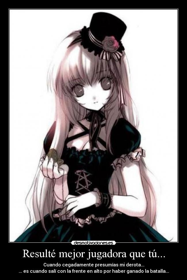Resulté mejor jugadora que tú... - Cuando cegadamente presumías mi derota...
... es cuando salí con la frente en alto por haber ganado la batalla...