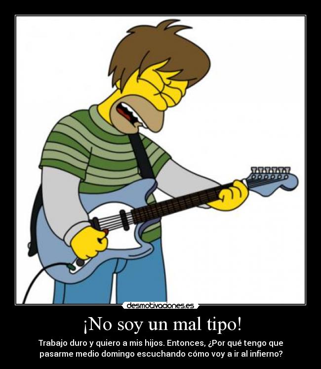 ¡No soy un mal tipo! - Trabajo duro y quiero a mis hijos. Entonces, ¿Por qué tengo que
pasarme medio domingo escuchando cómo voy a ir al infierno?
