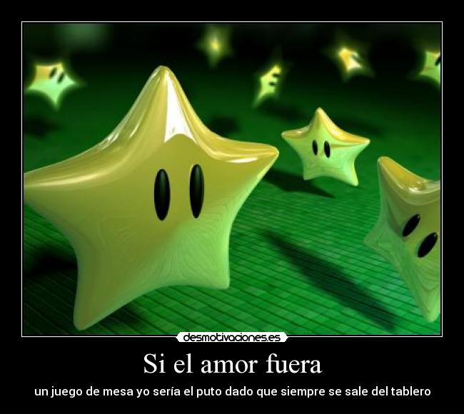 Si el amor fuera - un juego de mesa yo sería el puto dado que siempre se sale del tablero
