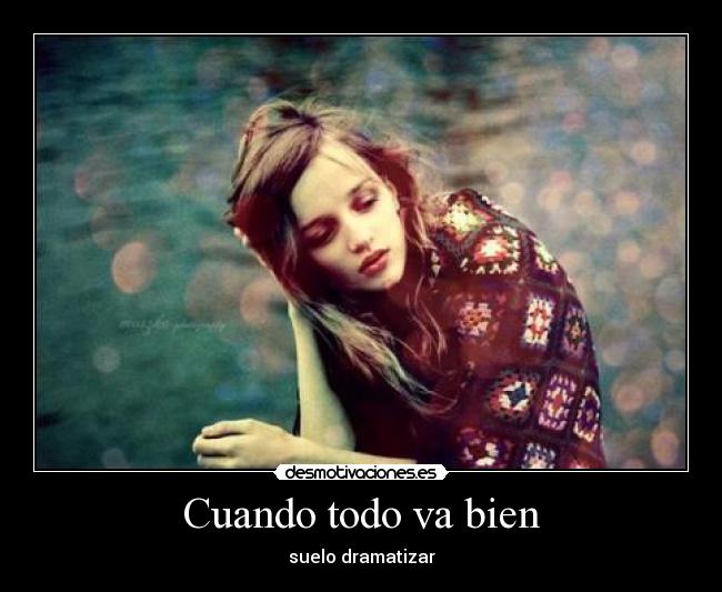 Cuando todo va bien - suelo dramatizar