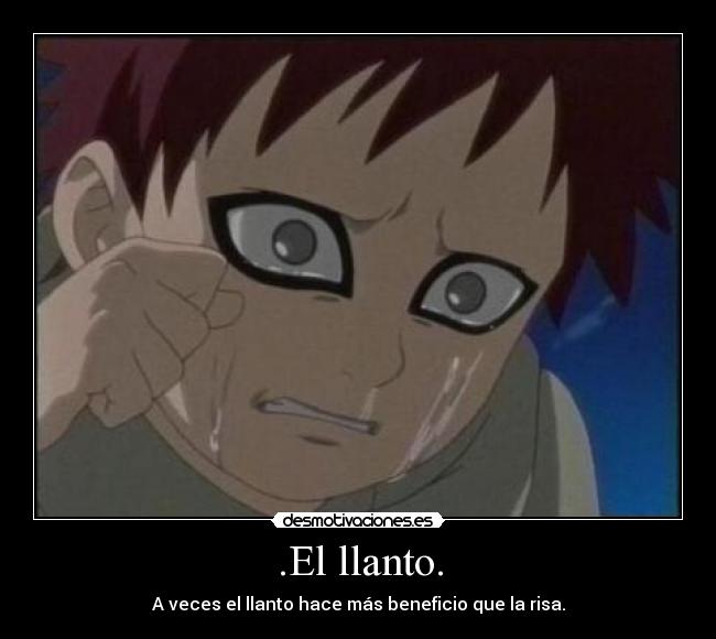 .El llanto. - A veces el llanto hace más beneficio que la risa.