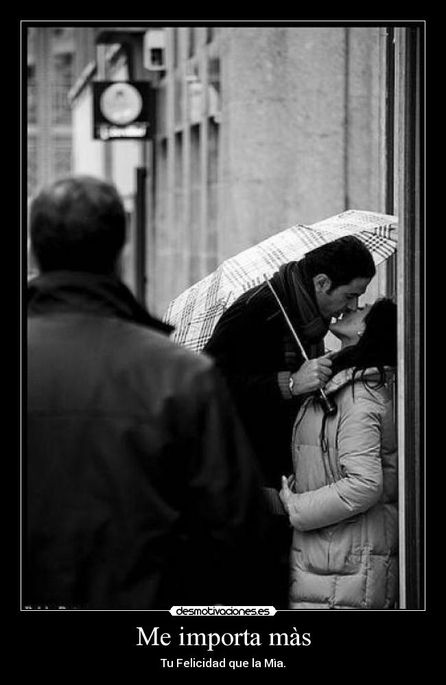 Me importa màs - Tu Felicidad que la Mìa.