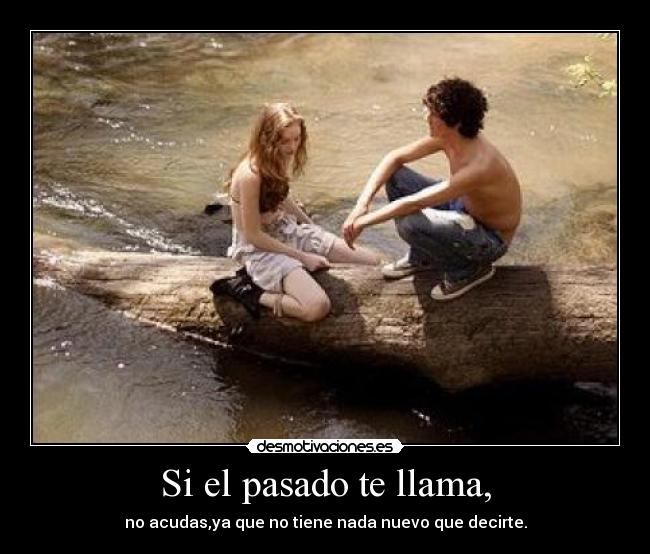 Si el pasado te llama, - no acudas,ya que no tiene nada nuevo que decirte.