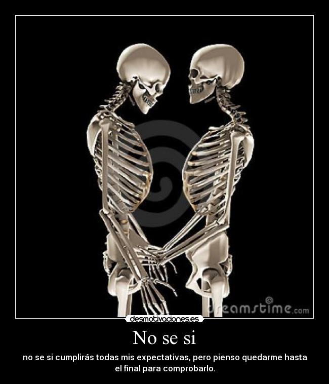 No se si - no se si cumplirás todas mis expectativas, pero pienso quedarme hasta
el final para comprobarlo.