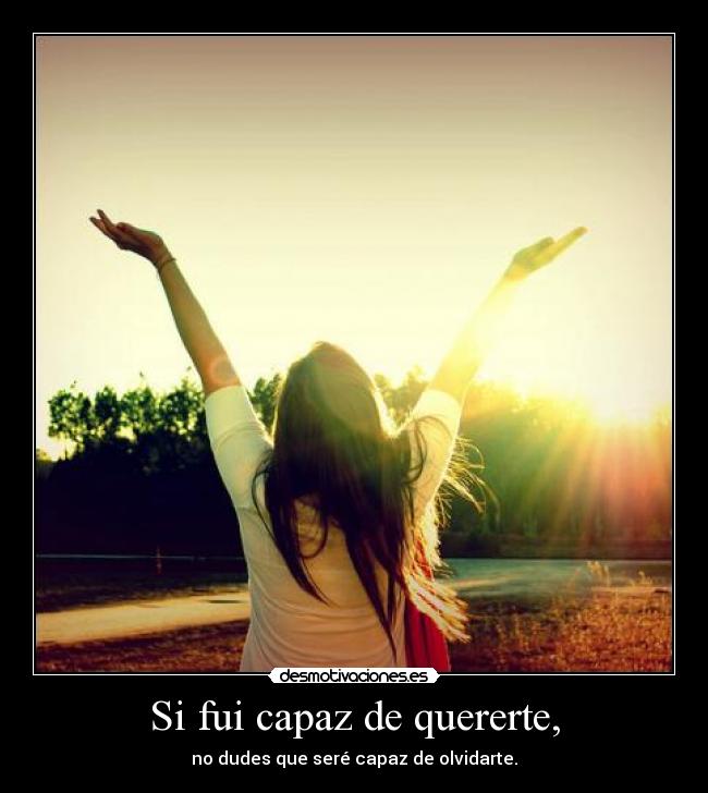 Si fui capaz de quererte, -