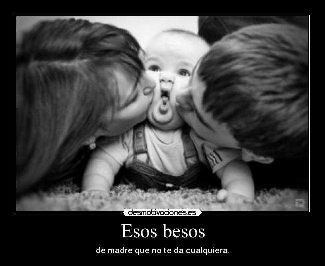 Esos besos - de madre que no te da cualquiera.