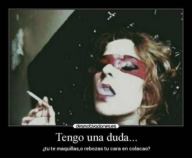 Tengo una duda... - ¿tu te maquillas,o rebozas tu cara en colacao?