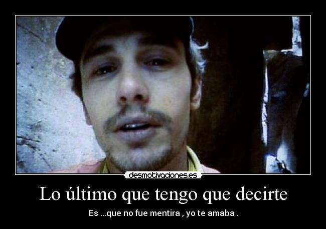 Lo último que tengo que decirte - Es ...que no fue mentira , yo te amaba .