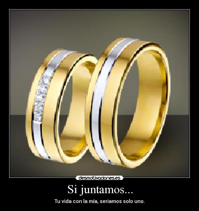 Si juntamos... - Tu vida con la mía, seriamos solo uno.