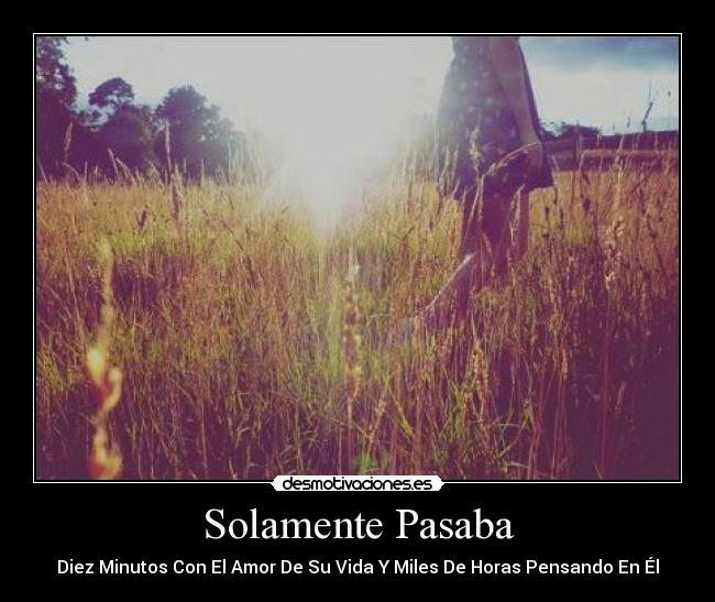 Solamente Pasaba - Diez Minutos Con El Amor De Su Vida Y Miles De Horas Pensando En Él