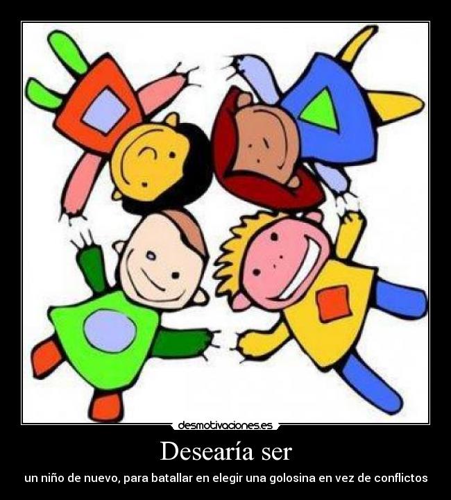 Desearía ser - un niño de nuevo, para batallar en elegir una golosina en vez de conflictos