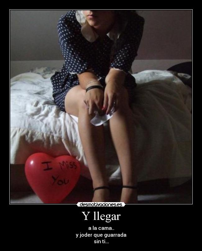 Y llegar - a la cama..
y joder que guarrada
sin ti...