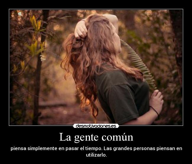 La gente común - piensa simplemente en pasar el tiempo. Las grandes personas piensan en utilizarlo.