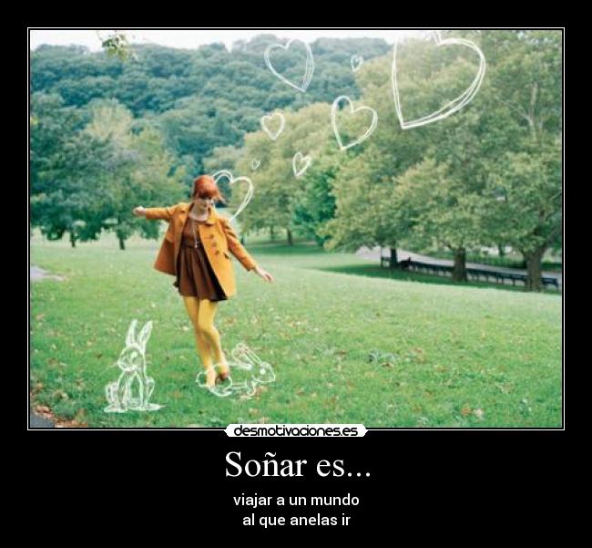 Soñar es... - viajar a un mundo
al que anelas ir