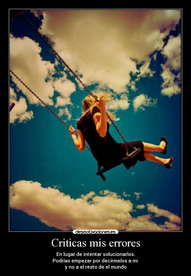 Criticas mis errores - En lugar de intentar solucionarlos.
Podrías empezar por decírmelos a mi
y no a el resto de el mundo