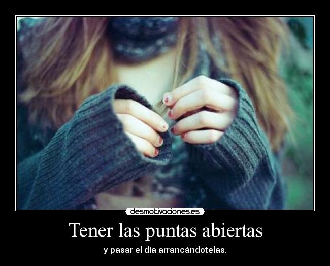 Tener las puntas abiertas -