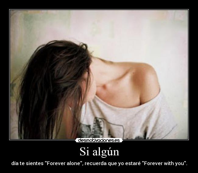 Si algún - día te sientes Forever alone, recuerda que yo estaré Forever with you.