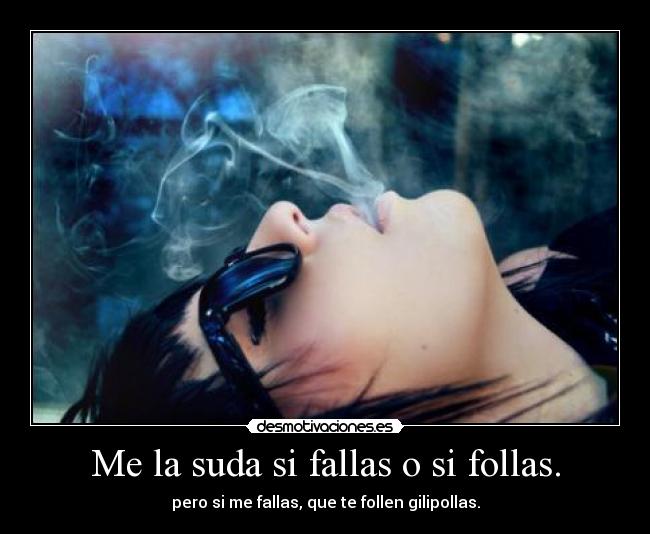 Me la suda si fallas o si follas. - 