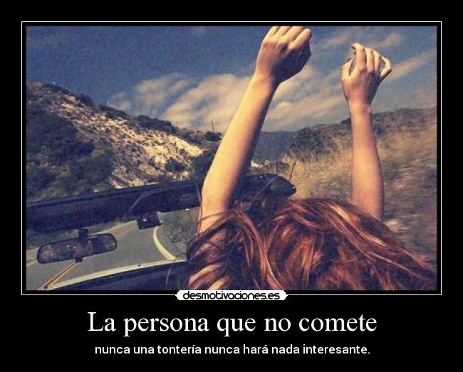La persona que no comete - nunca una tontería nunca hará nada interesante.