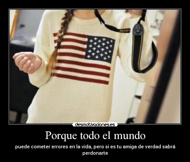 Porque todo el mundo - puede cometer errores en la vida, pero si es tu amiga de verdad sabrá perdonarte