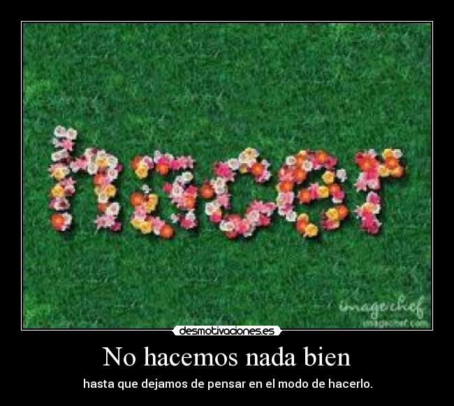 No hacemos nada bien - hasta que dejamos de pensar en el modo de hacerlo.