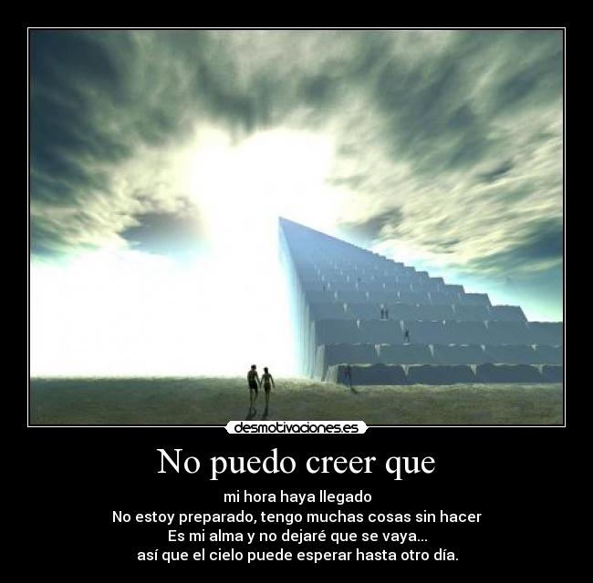 No puedo creer que - mi hora haya llegado
No estoy preparado, tengo muchas cosas sin hacer
Es mi alma y no dejaré que se vaya...
así que el cielo puede esperar hasta otro día.