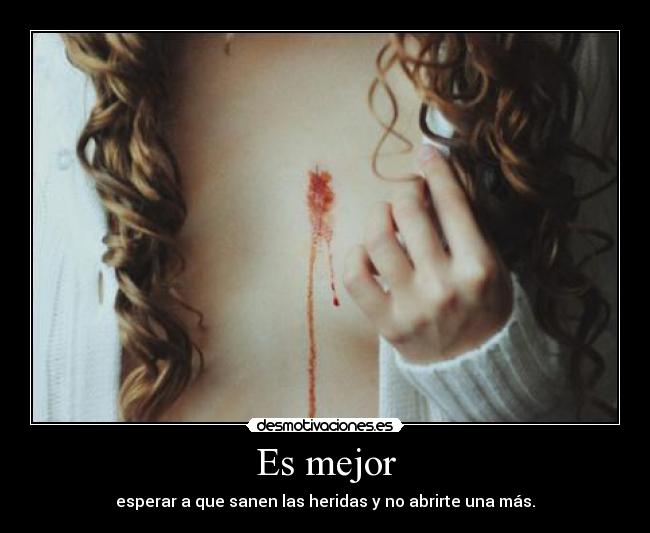 Es mejor - esperar a que sanen las heridas y no abrirte una más.