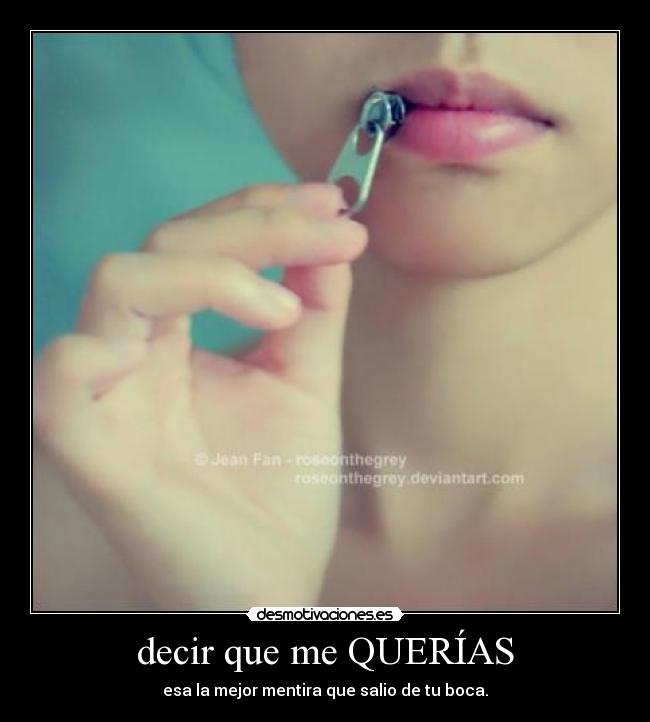 decir que me QUERÍAS - esa la mejor mentira que salio de tu boca.