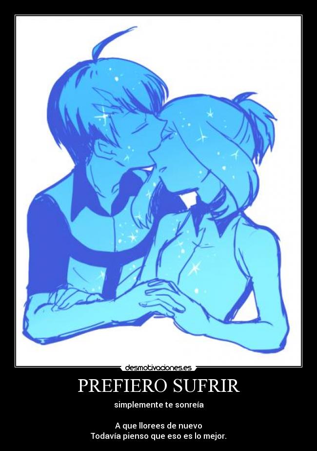 PREFIERO SUFRIR - simplemente te sonreía
A que llorees de nuevo
Todavía pienso que eso es lo mejor.