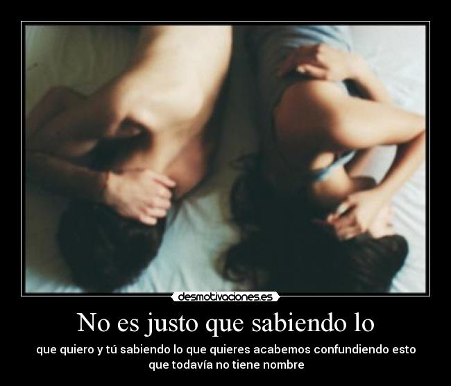 No es justo que sabiendo lo -