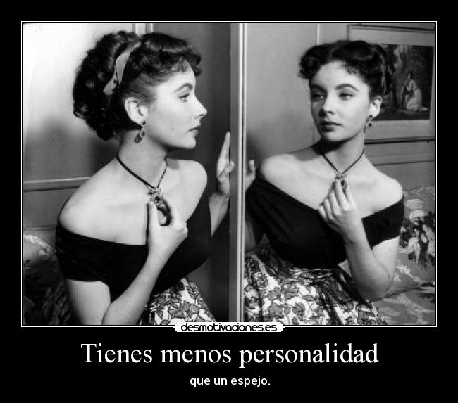 Tienes menos personalidad -