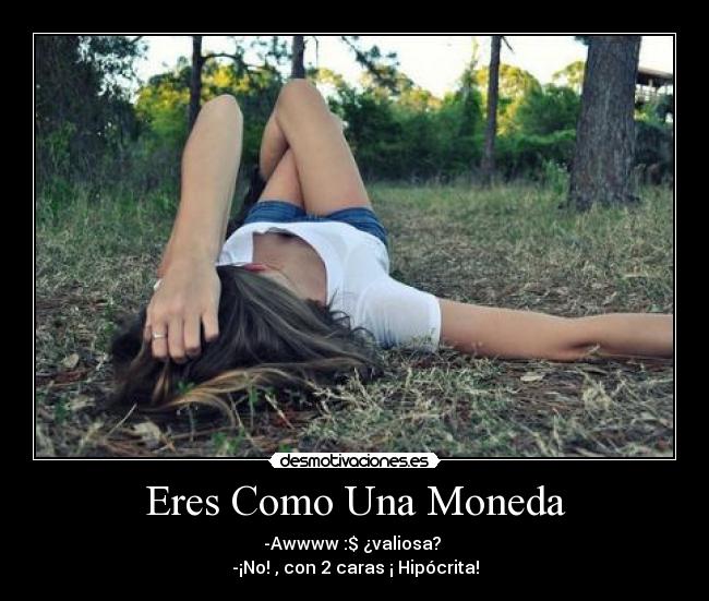 Eres Como Una Moneda - -Awwww :$ ¿valiosa? 
-¡No! , con 2 caras ¡ Hipócrita!