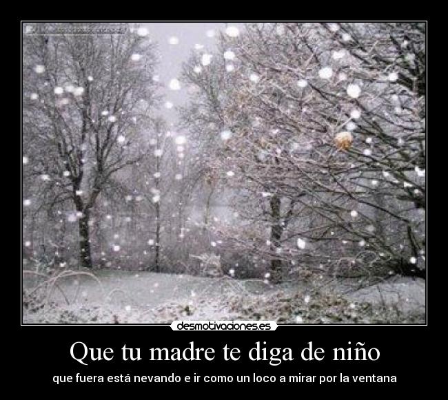 Que tu madre te diga de niño - que fuera está nevando e ir como un loco a mirar por la ventana