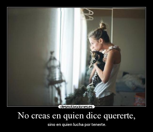 No creas en quien dice quererte, -