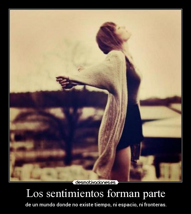 Los sentimientos forman parte - de un mundo donde no existe tiempo, ni espacio, ni fronteras.